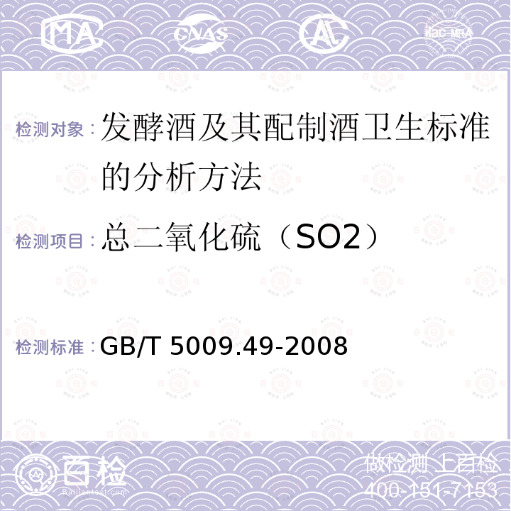 总二氧化硫（SO2） GB/T 5009.49-2008 发酵酒及其配制酒卫生标准的分析方法