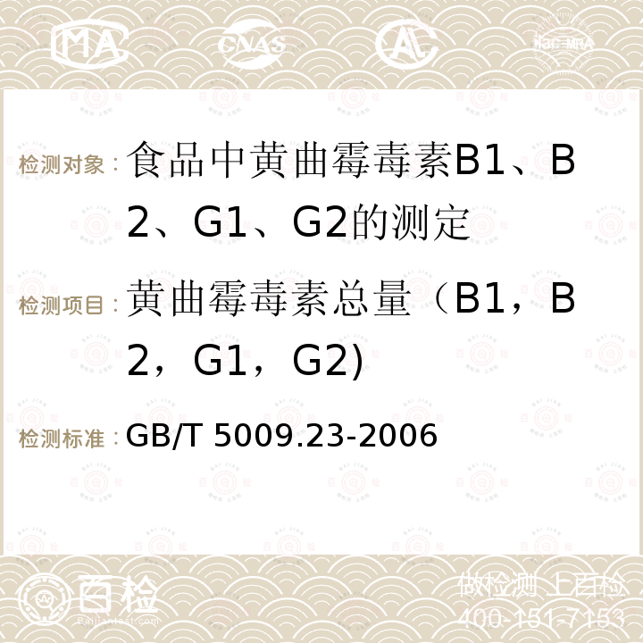 黄曲霉毒素总量（B1，B2，G1，G2) GB/T 5009.23-2006 食品中黄曲霉毒素Bl、B2、Gl、G2的测定