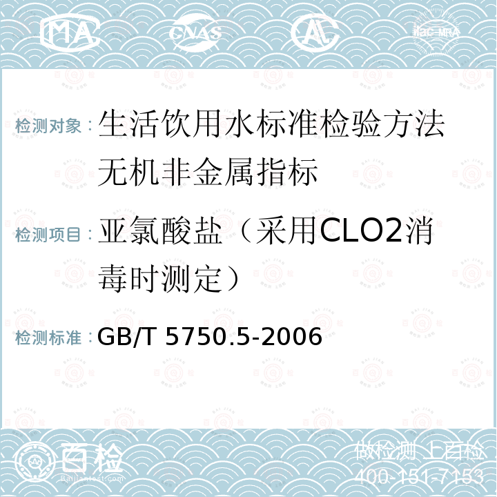 亚氯酸盐（采用CLO2消毒时测定） GB/T 5750.5-2006 生活饮用水标准检验方法 无机非金属指标