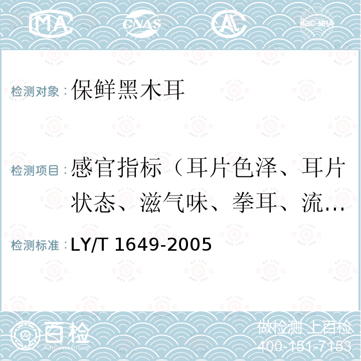 感官指标（耳片色泽、耳片状态、滋气味、拳耳、流耳、流失耳、虫蛀耳、霉烂耳） LY/T 1649-2005 保鲜黑木耳