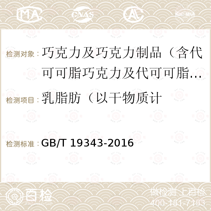 乳脂肪（以干物质计 GB/T 19343-2016 巧克力及巧克力制品(含代可可脂巧克力及代可可脂巧克力制品)通则