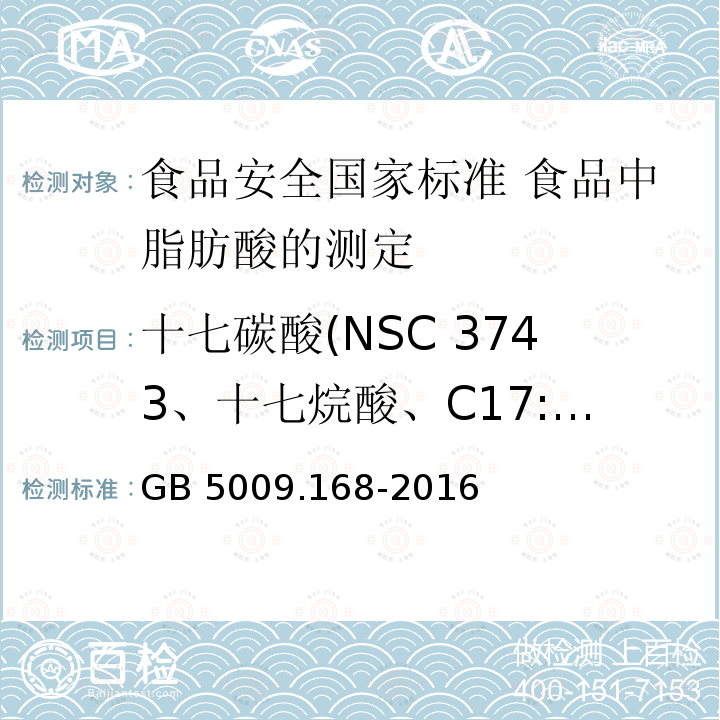 十七碳酸(NSC 3743、十七烷酸、C17:0) GB 5009.168-2016 食品安全国家标准 食品中脂肪酸的测定