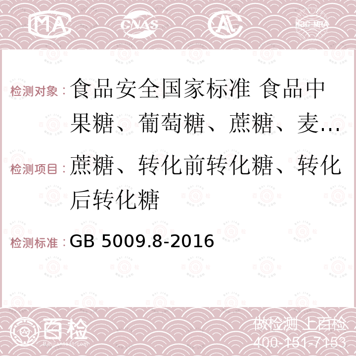 蔗糖、转化前转化糖、转化后转化糖 GB 5009.8-2016 食品安全国家标准 食品中果糖、葡萄糖、蔗糖、麦芽糖、乳糖的测定