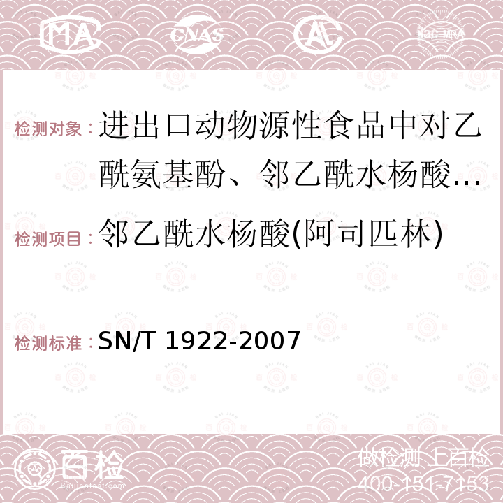 邻乙酰水杨酸(阿司匹林) SN/T 1922-2007 进出口动物源性食品中对乙酰基酚、邻乙酰水杨酸残留量检测方法 液相色谱－质谱/质谱法