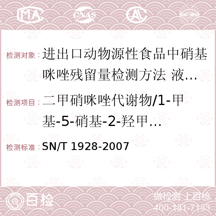 二甲硝咪唑代谢物/1-甲基-5-硝基-2-羟甲基咪唑 SN/T 1928-2007 进出口动物源性食品中硝基咪唑残留量检测方法 液相色谱－质谱/质谱法