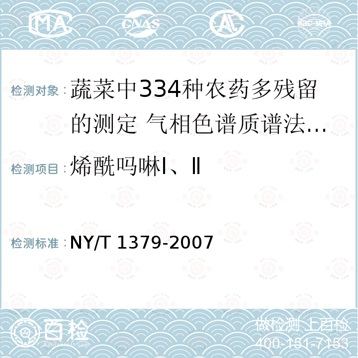 烯酰吗啉Ⅰ、Ⅱ NY/T 1379-2007 蔬菜中334种农药多残留的测定气相色谱质谱法和液相色谱质谱法