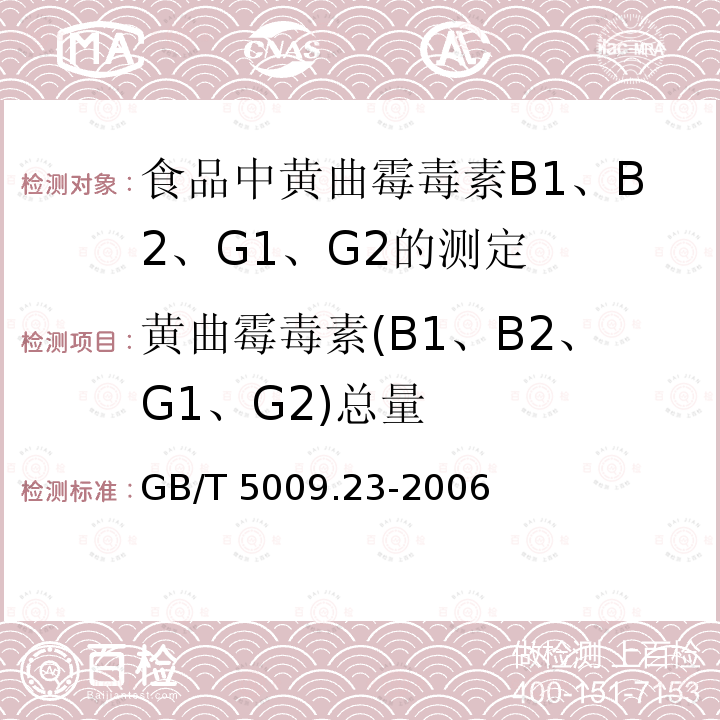 黄曲霉毒素(B1、B2、G1、G2)总量 GB/T 5009.23-2006 食品中黄曲霉毒素Bl、B2、Gl、G2的测定