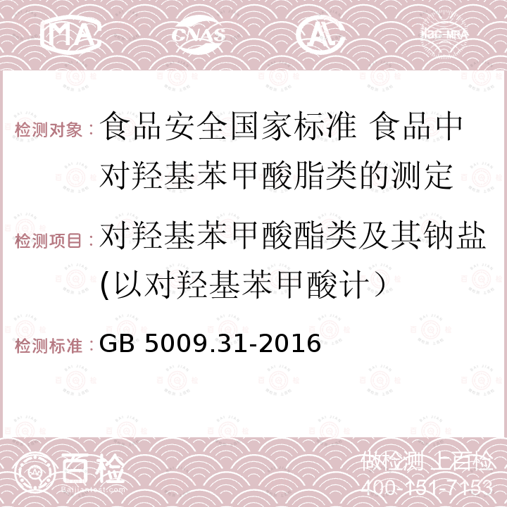 对羟基苯甲酸酯类及其钠盐(以对羟基苯甲酸计） GB 5009.31-2016 食品安全国家标准 食品中对羟基苯甲酸酯类的测定