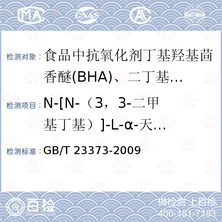 N-[N-（3，3-二甲基丁基）]-L-α-天门冬氨-L-苯丙氨酸1-甲酯（纽甜） GB/T 23373-2009 食品中抗氧化剂丁基羟基茴香醚(BHA)、二丁基羟基甲苯(BHT)与特丁基对苯二酚(TBHQ)的测定