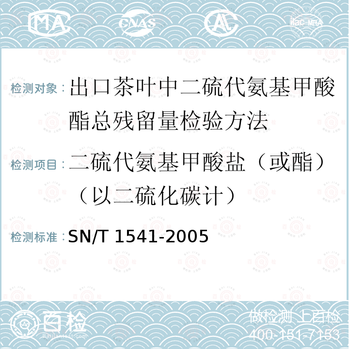二硫代氨基甲酸盐（或酯）（以二硫化碳计） SN/T 1541-2005 出口茶叶中二硫代氨基甲酸酯总残留量检验方法