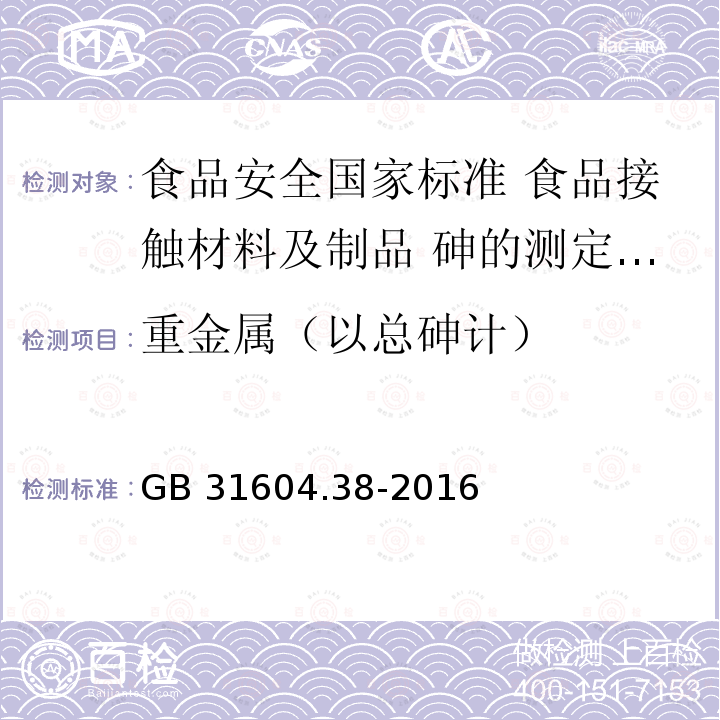 重金属（以总砷计） GB 31604.38-2016 食品安全国家标准 食品接触材料及制品 砷的测定和迁移量的测定