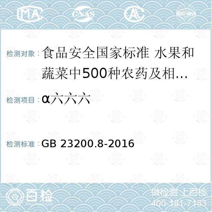 α六六六 GB 23200.8-2016 食品安全国家标准 水果和蔬菜中500种农药及相关化学品残留量的测定气相色谱-质谱法