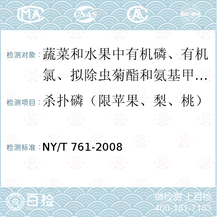 杀扑磷（限苹果、梨、桃） NY/T 761-2008 蔬菜和水果中有机磷、有机氯、拟除虫菊酯和氨基甲酸酯类农药多残留的测定