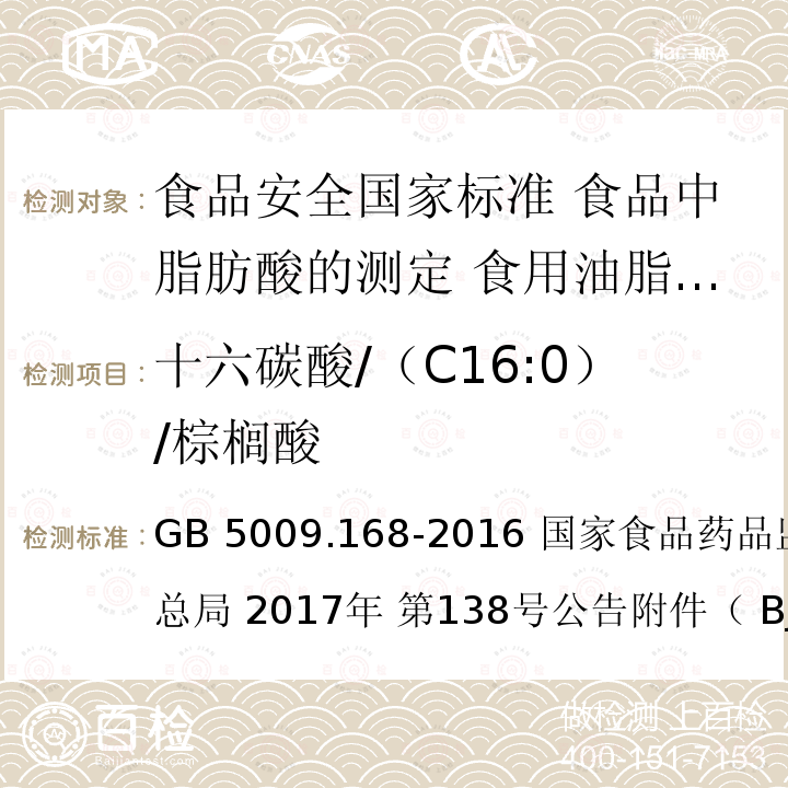 十六碳酸/（C16:0）/棕榈酸 十六碳酸/（C16:0）/棕榈酸 GB 5009.168-2016 国家食品药品监督管理总局 2017年 第138号公告附件（ BJS 201712）