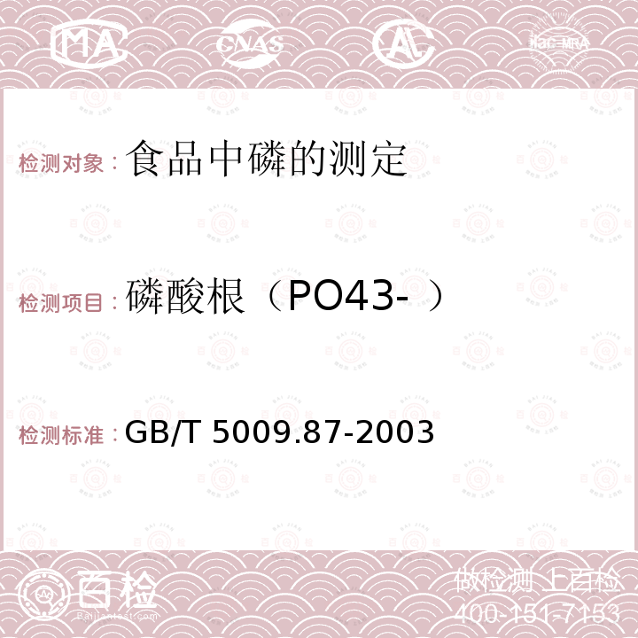 磷酸根（PO43- ） GB/T 5009.87-2003 食品中磷的测定