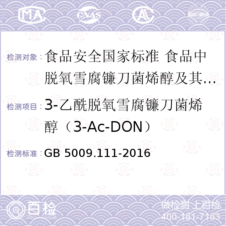 3-乙酰脱氧雪腐镰刀菌烯醇（3-Ac-DON） GB 5009.111-2016 食品安全国家标准 食品中脱氧雪腐镰刀菌烯醇及其乙酰化衍生物的测定