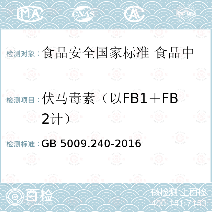 伏马毒素（以FB1＋FB2计） 伏马毒素（以FB1＋FB2计） GB 5009.240-2016