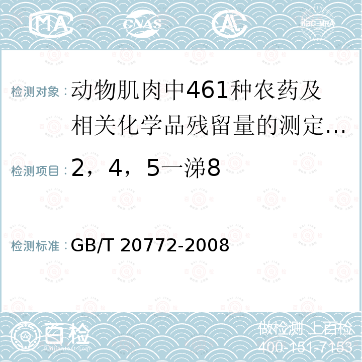 2，4，5一涕8 GB/T 20772-2008 动物肌肉中461种农药及相关化学品残留量的测定 液相色谱-串联质谱法