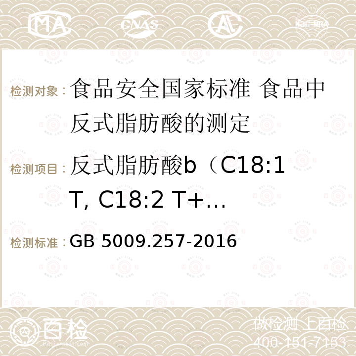 反式脂肪酸b（C18:1T, C18:2 T+ C18:3 T） 反式脂肪酸b（C18:1T, C18:2 T+ C18:3 T） GB 5009.257-2016