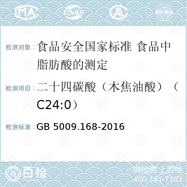 二十四碳酸（木焦油酸）（C24:0） GB 5009.168-2016 食品安全国家标准 食品中脂肪酸的测定
