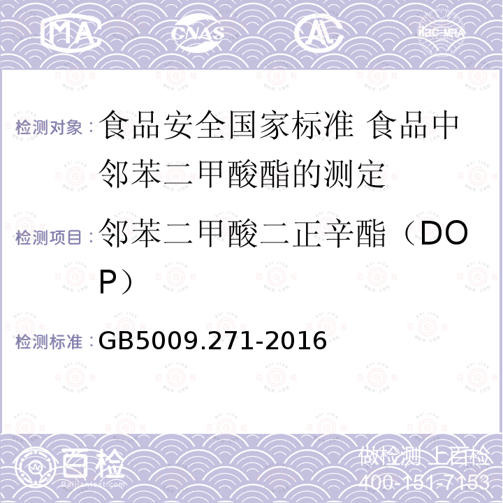 邻苯二甲酸二正辛酯（DOP） GB 5009.271-2016 食品安全国家标准 食品中邻苯二甲酸酯的测定