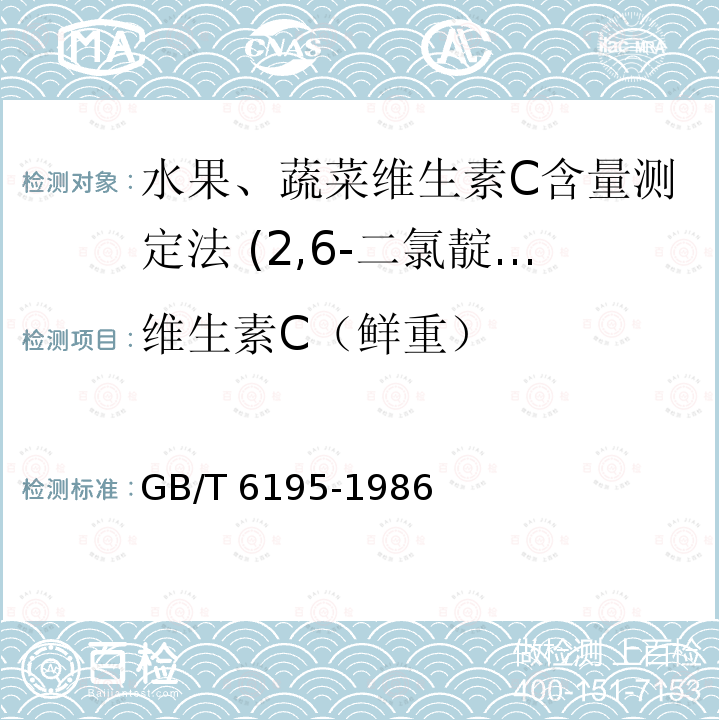 维生素C（鲜重） GB/T 6195-1986 水果、蔬菜维生素C含量测定法(2.6-二氯靛酚滴定法)