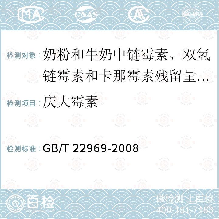 庆大霉素 GB/T 22969-2008 奶粉和牛奶中链霉素、双氢链霉素和卡那霉素残留量的测定 液相色谱-串联质谱法