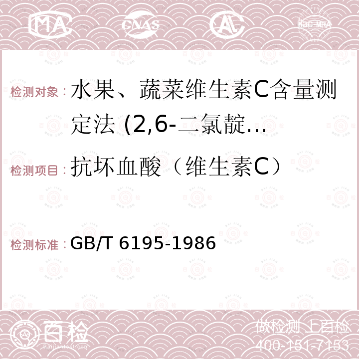 抗坏血酸（维生素C） GB/T 6195-1986 水果、蔬菜维生素C含量测定法(2.6-二氯靛酚滴定法)