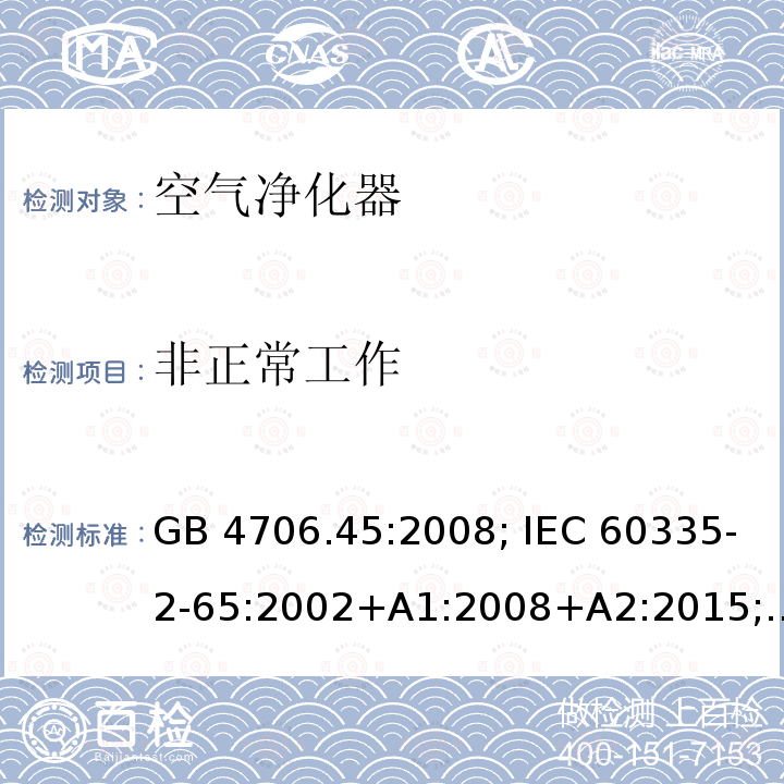 非正常工作 家用和类似用途电器的安全 空气净化器的特殊要求 "GB 4706.45:2008; IEC 60335-2-65:2002+A1:2008+A2:2015; EN 60335-2-65:2003+A1:2008+A11:2012; AS/NZS 60335.2.65:2015; BS EN 60335-2-65:2003+A11:2012"