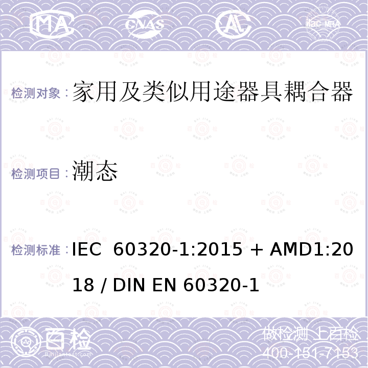 潮态 家用和类似用途器具耦合器 - 第1部分：通用要求 IEC 60320-1:2015 + AMD1:2018 / DIN EN 60320-1 (VDE 0625-1):2016-04;EN 60320-1:2015 + AC:2016