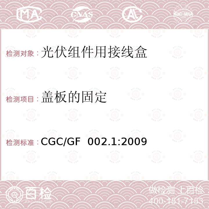 盖板的固定 CGC/GF  002.1:2009 《地面用太阳电池组件主要部件技术条件 第1部分：接线盒》 CGC/GF 002.1:2009