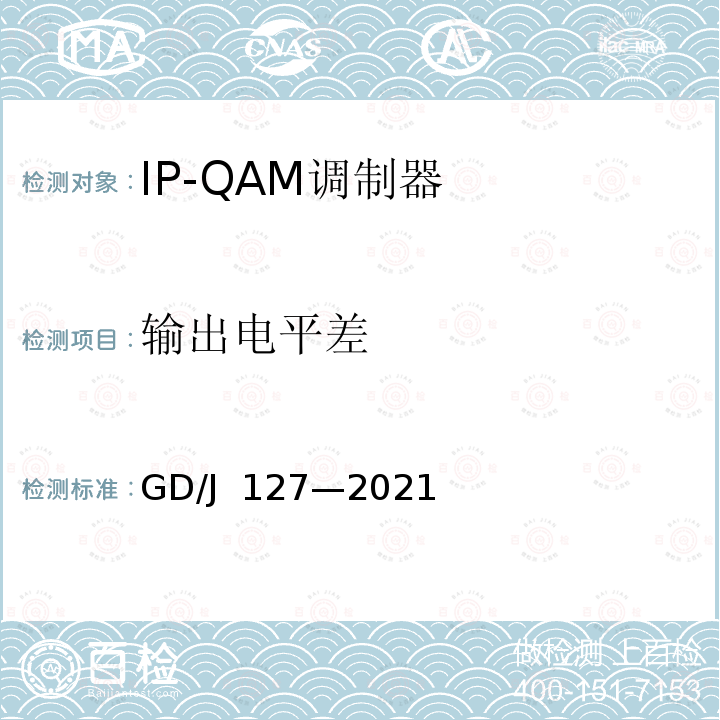 输出电平差 GD/J 127-2021 IP-QAM 调制器技术要求和测量方法 GD/J 127—2021