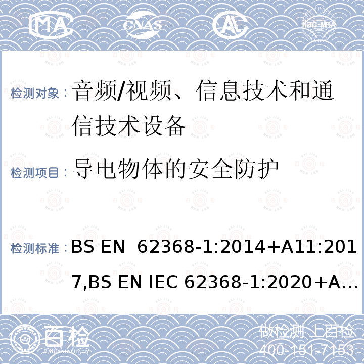 导电物体的安全防护 BS EN 62368-1:2014 音频/视频、信息技术和通信技术设备 第1 部分：安全要求 +A11:2017,BS EN IEC 62368-1:2020+A11:2020