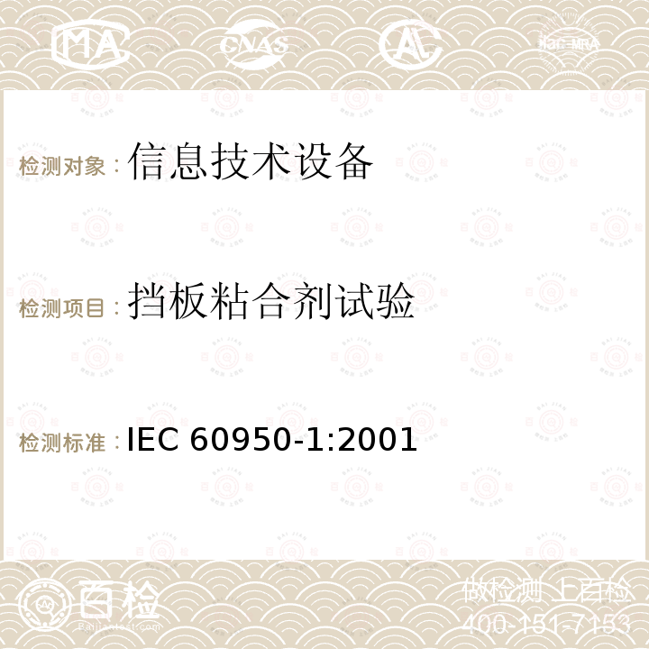 挡板粘合剂试验 信息技术设备的安全: 第1部分: 通用要求 IEC60950-1:2001