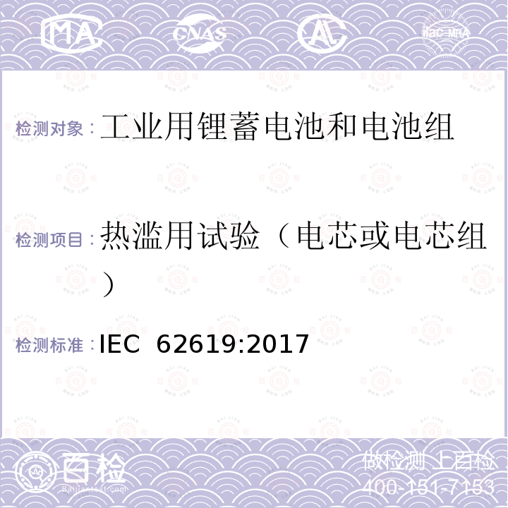 热滥用试验（电芯或电芯组） IEC 62619-2017 二次电池和含有碱性或其他非酸性电解质的电池 二次锂电池和蓄电池的安全要求 工业应用