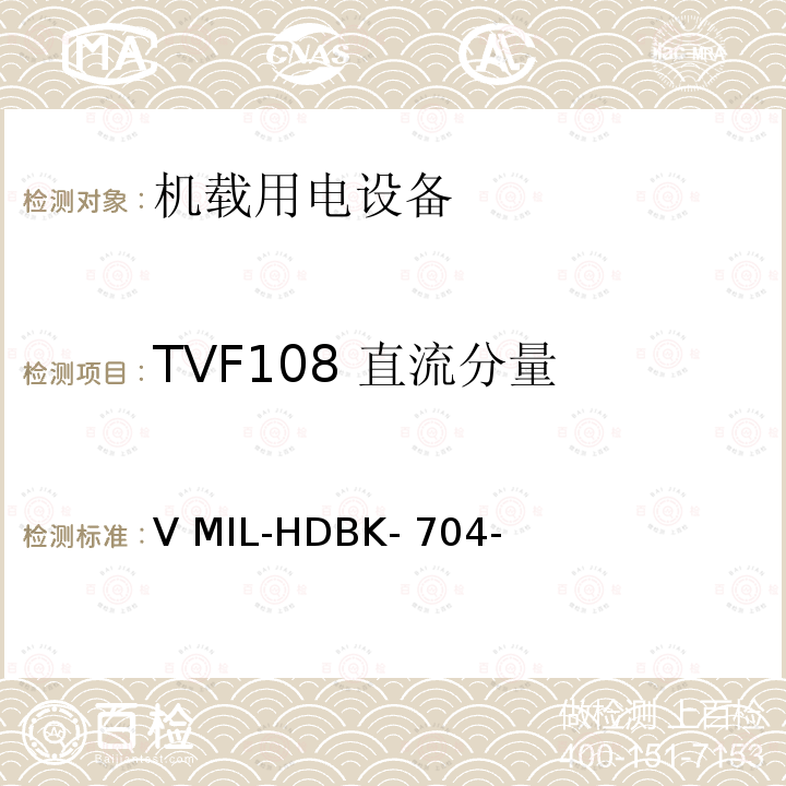 TVF108 直流分量 V MIL-HDBK- 704- 验证用电设备对飞机供电特性的符合性试验方法指南 第5 部分：三相变频115V MIL-HDBK-704-5