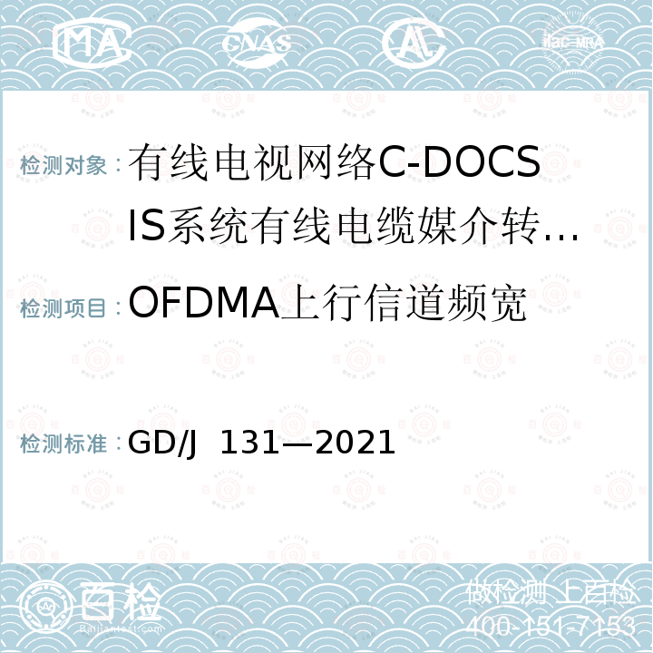 OFDMA上行信道频宽 GD/J 131-2021 有线电视网络 C-DOCSIS 系统 有线电缆媒介转换设备（CMC）技术要求和测量方法 GD/J 131—2021