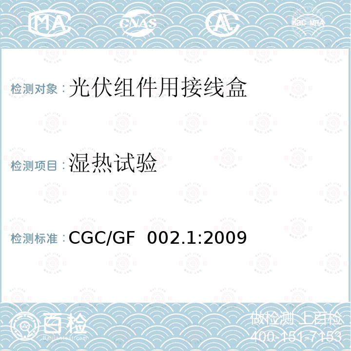 湿热试验 CGC/GF  002.1:2009 《地面用太阳电池组件主要部件技术条件 第1部分：接线盒》 CGC/GF 002.1:2009