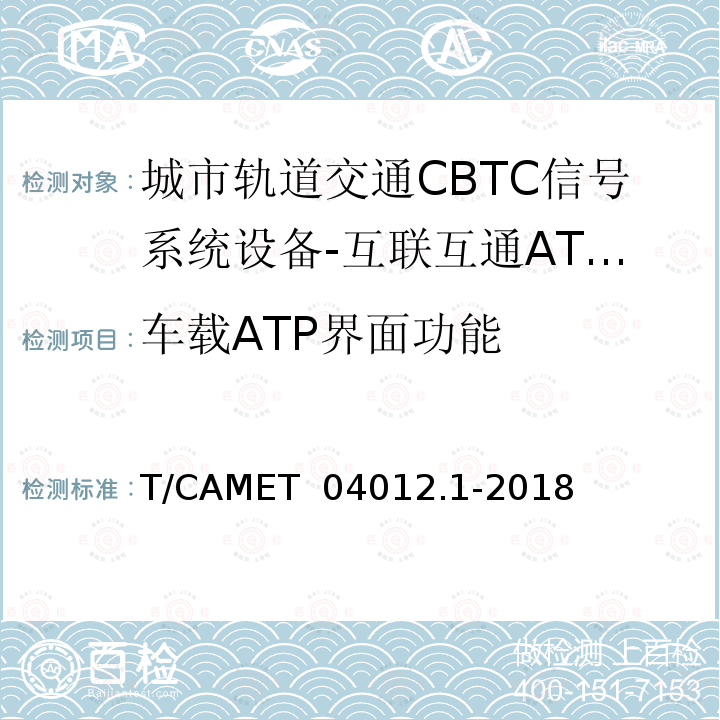车载ATP界面功能 T/CAMET  04012.1-2018 城市轨道交通 基于通信的列车运行控制系统（CBTC）互联互通测试规范第1部分：CBTC部分测试及验证 T/CAMET 04012.1-2018