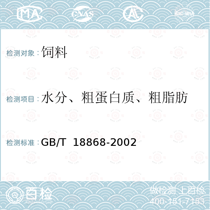 水分、粗蛋白质、粗脂肪 GB/T 18868-2002 饲料中水分、粗蛋白质、粗纤维、粗脂肪、赖氨酸、蛋氨酸快速测定 近红外光谱法