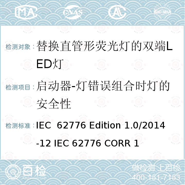 启动器-灯错误组合时灯的安全性 IEC  62776 Edition 1.0/2014-12 IEC 62776 CORR 1 替换直管形荧光灯的双端LED灯－安规要求 IEC 62776 Edition 1.0/2014-12 IEC 62776 CORR 1