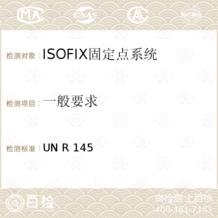 一般要求 关于ISOFIX固定点系统、ISOFIX上拉带固定点及i-size座椅位置的批准车辆的统一规定 UN R145