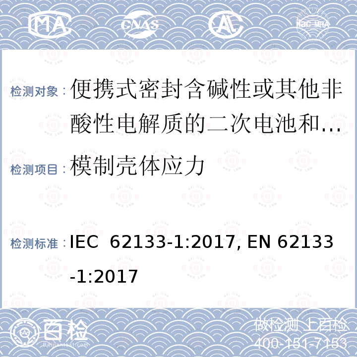 模制壳体应力 含碱性或其他非酸性电解质的二次电池和电池组-便携式密封二次电池和电池组的安全要求，以及用于便携式应用的电池和电池组-第 1 部分：镍系 IEC 62133-1:2017, EN 62133-1:2017