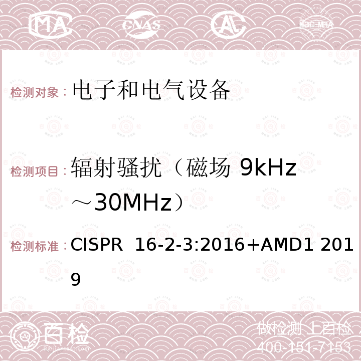 辐射骚扰（磁场 9kHz～30MHz） CISPR  16-2-3:2016+AMD1 2019 无线电骚扰和抗扰度测量设备和方法规范 - 第 2-3 部分：骚扰和抗扰度的测量方法 - 辐射骚扰测量 CISPR 16-2-3:2016+AMD1 2019