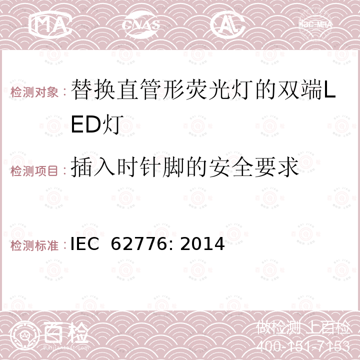 插入时针脚的安全要求 替换直管形荧光灯的双端LED灯－安规要求 IEC 62776: 2014