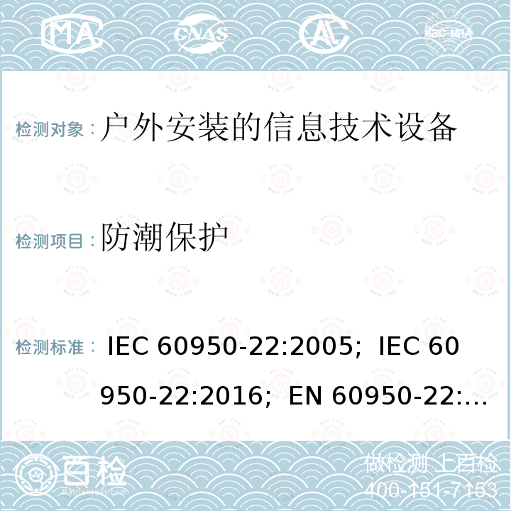 防潮保护 信息技术设备 - 安全 - 第22部分:户外安装的设备 IEC 60950-22:2005;  IEC 60950-22:2016;  EN 60950-22:2006+A11:2008;  EN 60950-22:2016 BS EN60950-22:2017