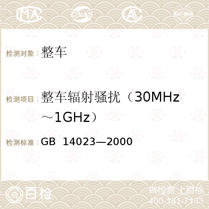 整车辐射骚扰（30MHz～1GHz） GB 14023-2000 车辆、机动船和由火花点火发动机驱动的装置的无线电骚扰特性的限值和测量方法