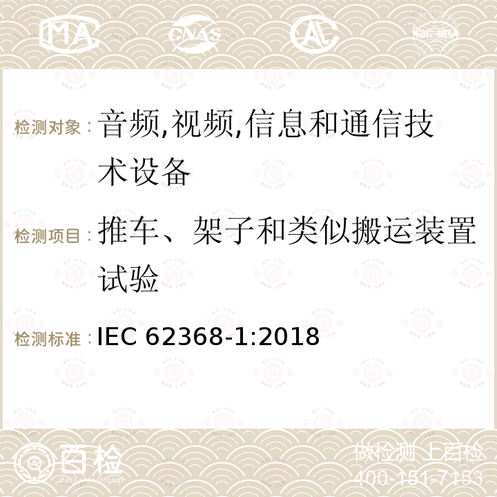 推车、架子和类似搬运装置试验 音频/视频、信息技术和通信技术设备 第 1 部分：安全要求 IEC62368-1:2018