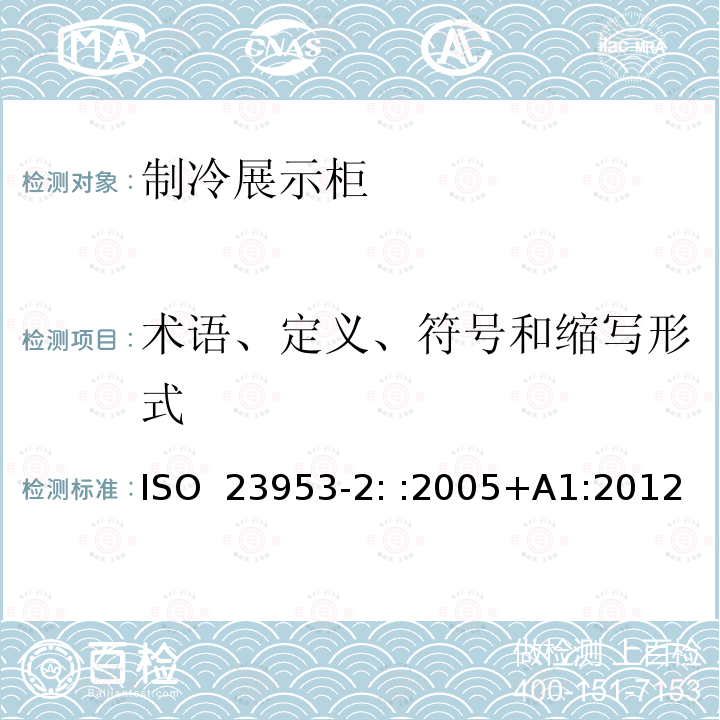 术语、定义、符号和缩写形式 ISO  23953-2: :2005+A1:2012 制冷展示柜 第2部分：分类、要求和测试条件 ISO 23953-2: :2005+A1:2012