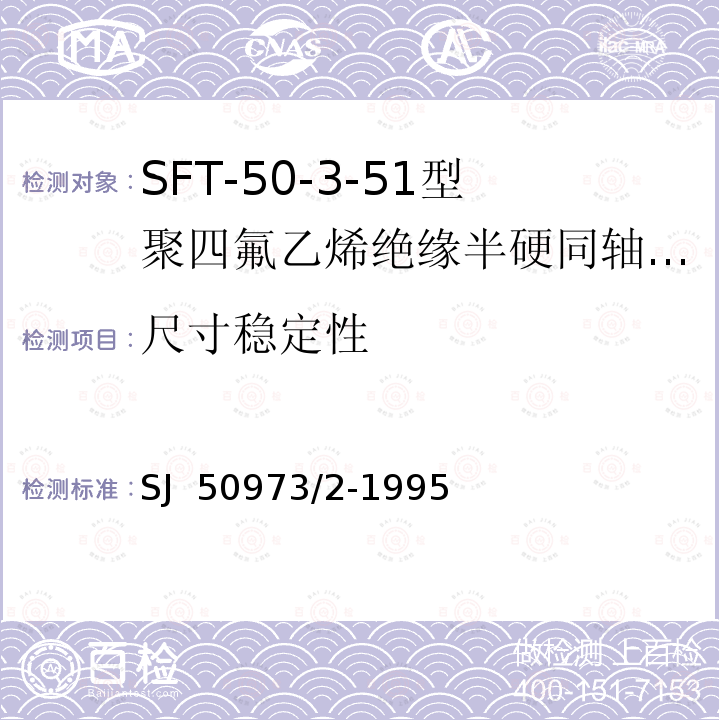 尺寸稳定性 SJ  50973/2-1995 SFT-50-3-51型聚四氟乙烯绝缘半硬同轴电缆详细规范 SJ 50973/2-1995